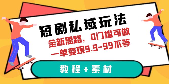 【副业项目6582期】短剧私域玩法，全新思路，0门槛可做，一单变现9.9-99不等（教程+素材）-网创财富岛