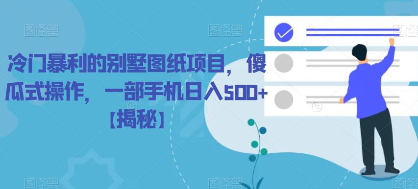 【副业项目6460期】冷门暴利的别墅图纸项目，傻瓜式操作，一部手机日入500+【揭秘】-网创财富岛