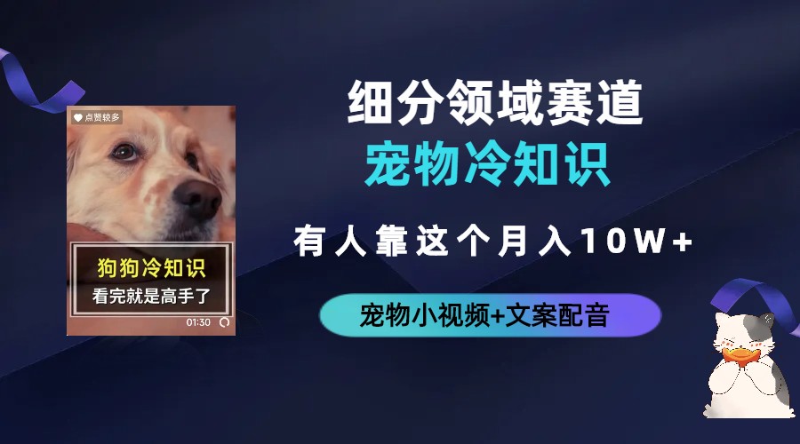 【副业项目6694期】不起眼的抖音细分赛道-宠物冷知识，一段宠物视频配文案，有人靠这个月入10w-网创财富岛