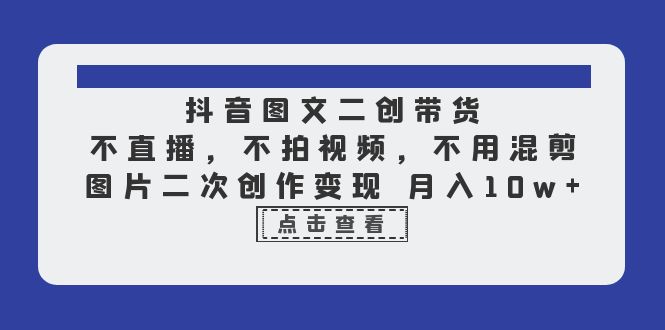 【副业项目6588期】抖音图文二创带货，不直播，不拍视频，不用混剪，图片二次创作变现 月入10w-网创财富岛