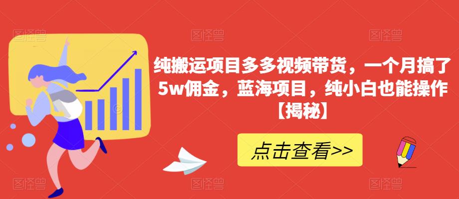【副业项目6511期】纯搬运项目多多视频带货，一个月搞了5w佣金，蓝海项目，纯小白也能操作-网创财富岛