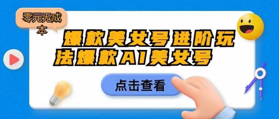 【副业项目6728期】爆款美女号进阶玩法爆款AI美女号，日入1000零元无成本【揭秘】-网创财富岛