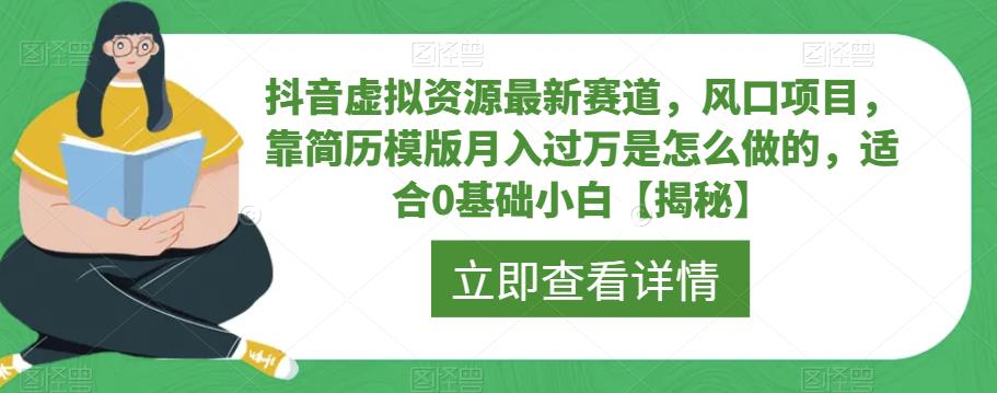 【副业项目6731期】抖音虚拟资源最新赛道，风口项目，靠简历模版月入过万是怎么做的，适合0基础小白【揭秘】-网创财富岛