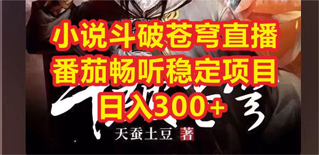 【副业项目6787期】小说斗破苍穹直播，番茄畅听日入300+稳定项目-网创财富岛