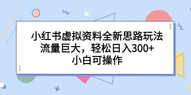 【副业项目6788期】小红书虚拟资料全新思路玩法，流量巨大，轻松日入300+，小白可操作-网创财富岛