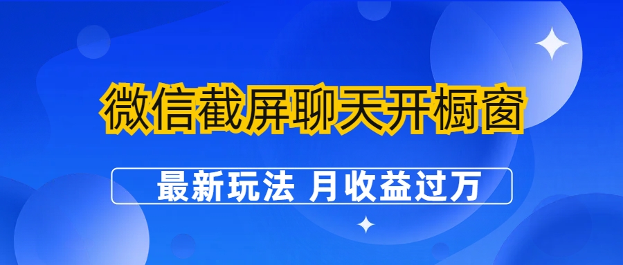 【副业项目6790期】微信截屏聊天开橱窗卖女性用品：最新玩法 月收益过万-网创财富岛