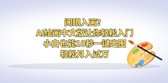 【副业项目6796期】闭眼入画？AI绘画中文版让你轻松入门！小白也能10秒一键出图，轻松月入过万-网创财富岛