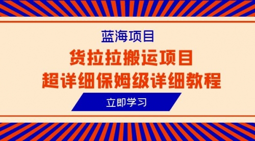 【副业项目6420期】蓝海项目，货拉拉搬运项目超详细保姆级详细教程（6节课）-网创财富岛