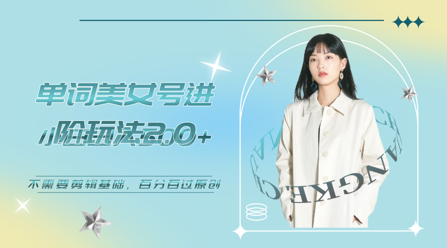 【副业项目6803期】美女单词号进阶玩法2.0，小白日收益500+，不需要剪辑基础，百分百过原创-网创财富岛