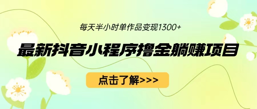 【副业项目6805期】最新抖音小程序撸金躺赚项目，一部手机每天半小时，单个作品变现1300+-网创财富岛