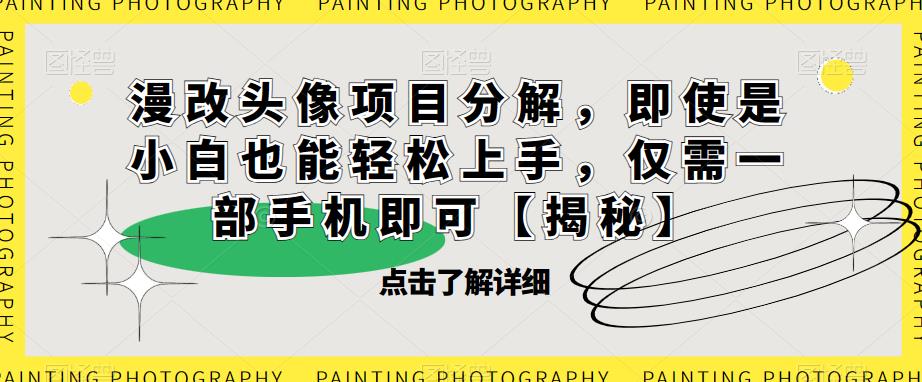 【副业项目6807期】漫改头像项目分解，即使是小白也能轻松上手，仅需一部手机即可【揭秘】-网创财富岛