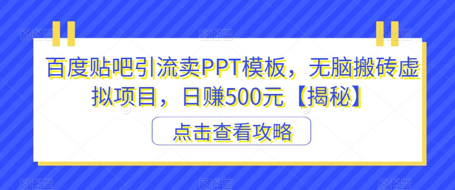 【副业项目6816期】百度贴吧引流卖PPT模板，无脑搬砖虚拟项目，日赚500元【揭秘】-网创财富岛