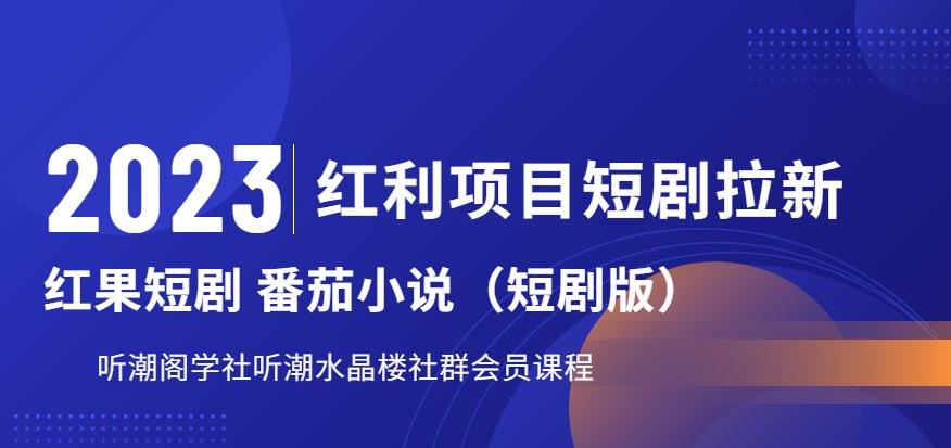 【副业项目6817期】2023红利项目短剧拉新，听潮阁学社月入过万红果短剧番茄小说CPA拉新项目教程-网创财富岛