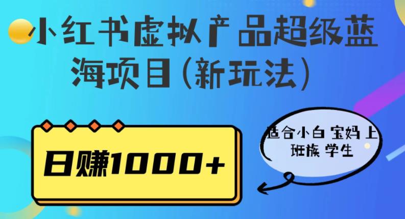 【副业项目6834期】小红书虚拟产品超级蓝海项目(新玩法）适合小白宝妈上班族学生，日赚1000+-网创财富岛