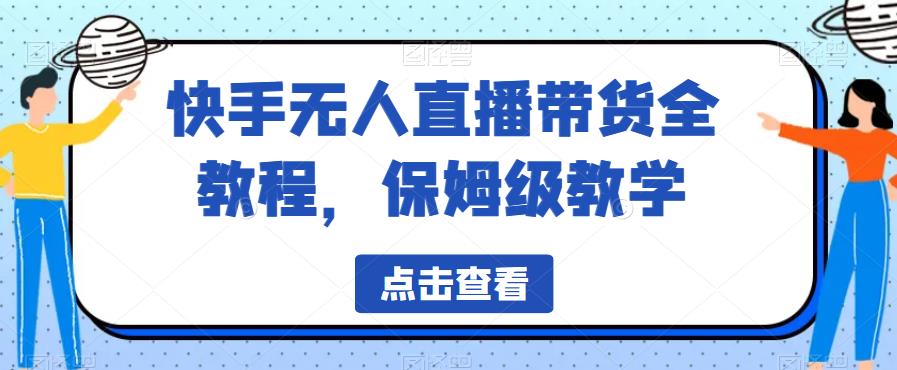 【副业项目6837期】快手无人直播带货全教程，保姆级教学【揭秘】-网创财富岛