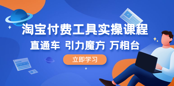 【副业项目6517期】淘宝付费工具·实操课程，直通车-引力魔方-万相台（41节视频课）-网创财富岛