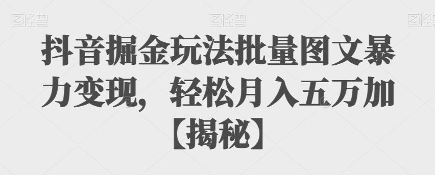 【副业项目6869期】抖音掘金玩法批量图文暴力变现，轻松月入五万加【揭秘】-网创财富岛