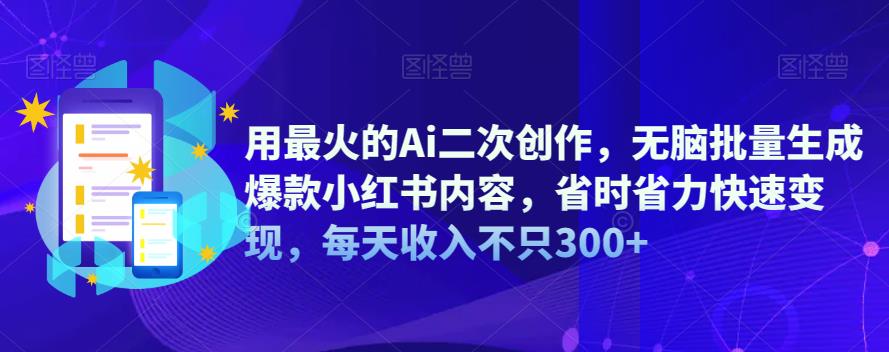 【副业项目6870期】用最火的Ai二次创作，无脑批量生成爆款小红书内容，省时省力快速变现，每天收入不只300+-网创财富岛