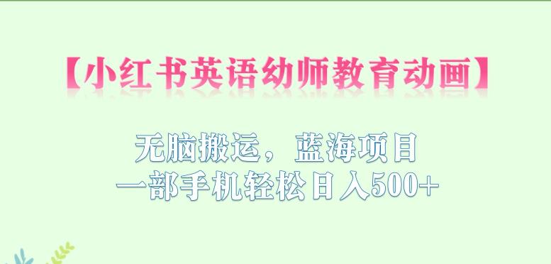 【副业项目6873期】小红书英语幼师教育动画，无脑搬运，蓝海项目，一部手机轻松日入500+【揭秘】-网创财富岛
