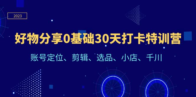 【副业项目6521期】好物分享0基础30天打卡特训营：账号定位、剪辑、选品、小店、千川-网创财富岛