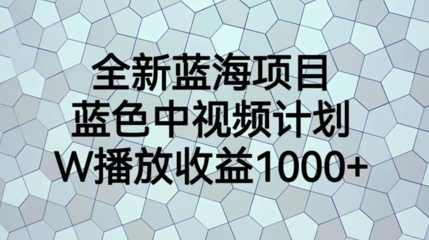 【副业项目6878期】全新蓝海项目，蓝色中视频计划，1W播放量1000+【揭秘】-网创财富岛