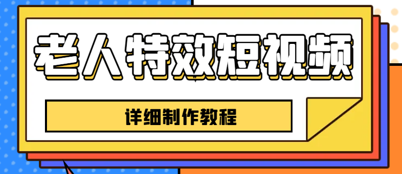 【副业项目6531期】老人特效短视频创作教程，一个月涨粉5w粉丝秘诀 新手0基础学习【全套教程】-网创财富岛