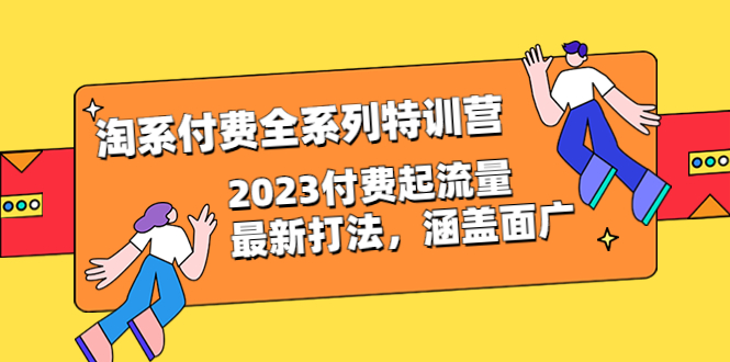 【副业项目6641期】淘系付费全系列特训营：2023付费起流量最新打法，涵盖面广（30节）-网创财富岛