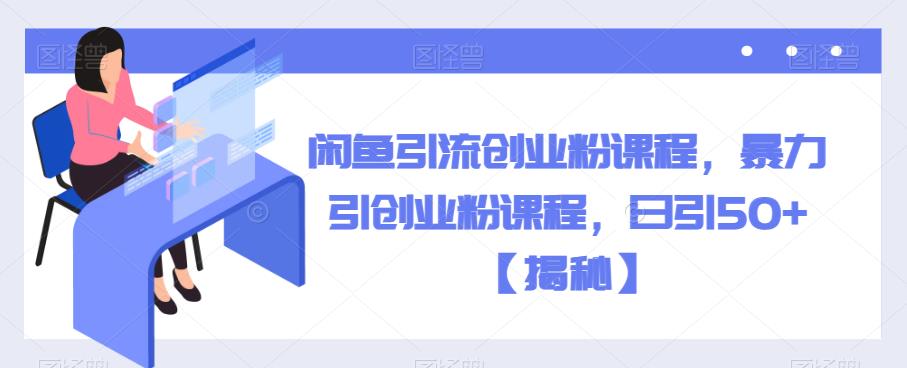【副业项目6852期】闲鱼引流创业粉课程，暴力引创业粉课程，日引50+【揭秘】-网创财富岛