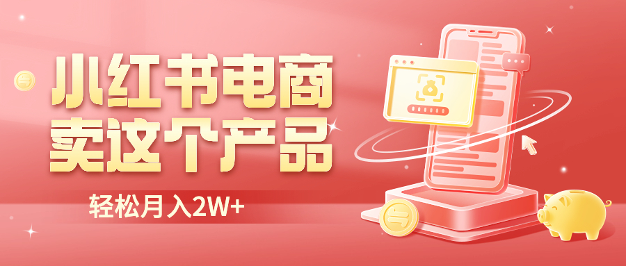 【副业项目6645期】小红书无货源电商0门槛开店，卖这个品轻松实现月入2W-网创财富岛