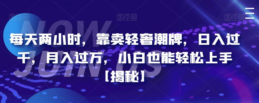 【副业项目6855期】每天两小时，靠卖轻奢潮牌，日入过千，月入过万，小白也能轻松上手【揭秘】-网创财富岛