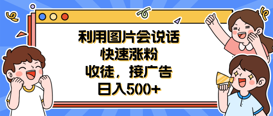 【副业项目6648期】利用会说话的图片快速涨粉，收徒，接广告日入500+-网创财富岛