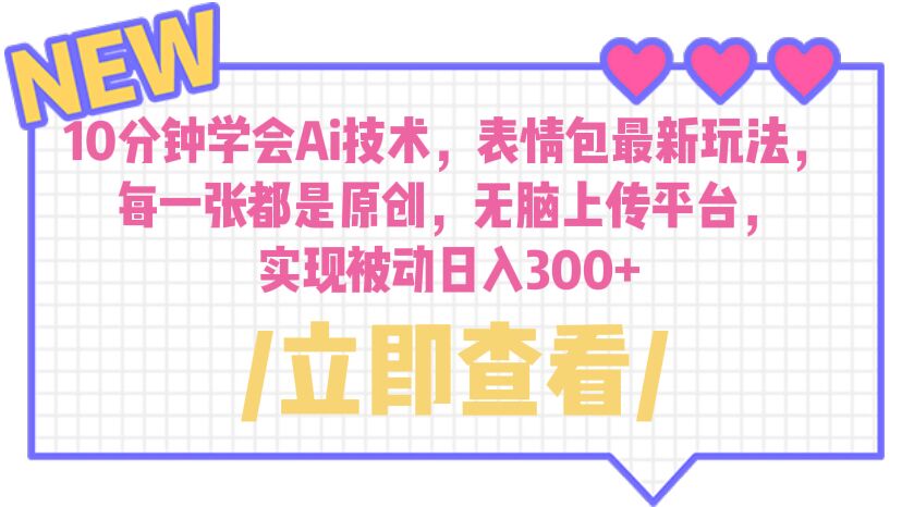 【副业项目6654期】10分钟学会Ai技术，表情包最新玩法，每一张都是原创 无脑上传平台 日入300+-网创财富岛