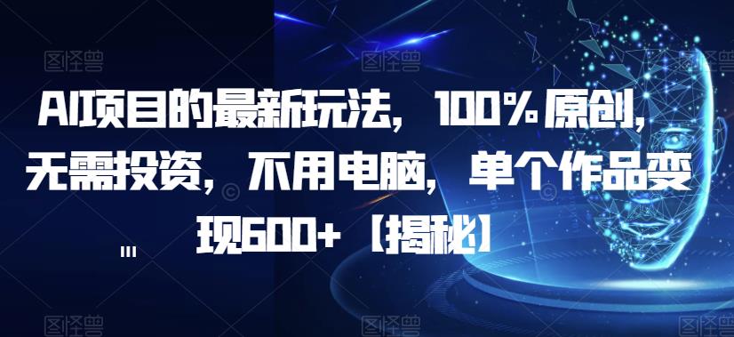 【副业项目6902期】AI项目的最新玩法，100%原创，无需投资，不用电脑，单个作品变现600+【揭秘】-网创财富岛