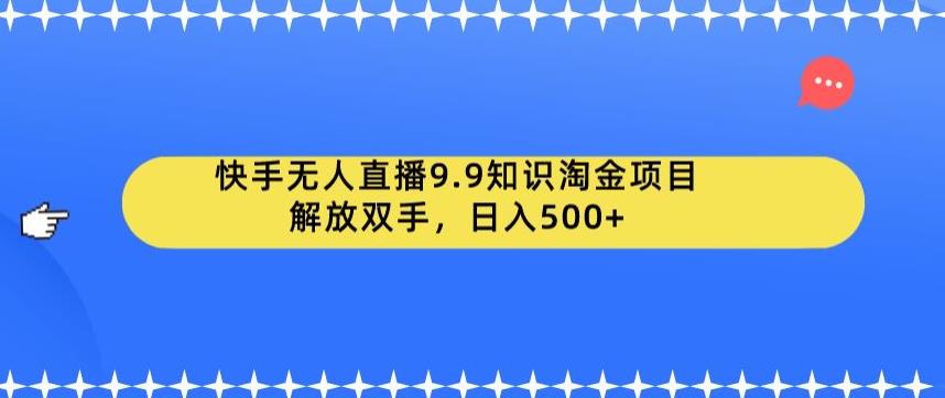 【副业项目6906期】快手无人直播9.9知识淘金项目，解放双手，日入500+【揭秘】-网创财富岛
