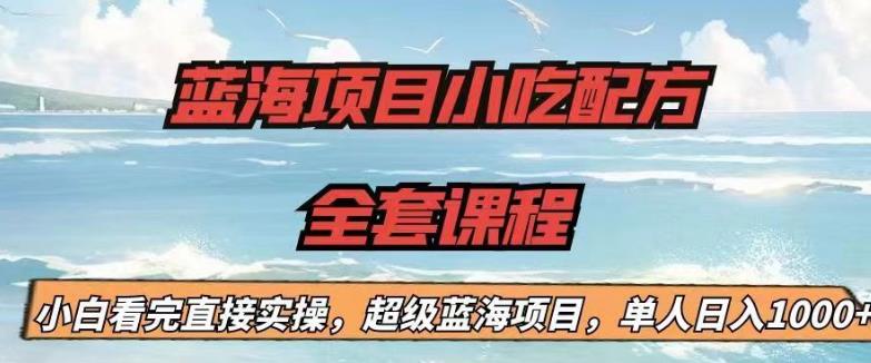 【副业项目6908期】蓝海项目小吃配方全套课程，小白看完直接实操，单人日入1000+【揭秘】-网创财富岛