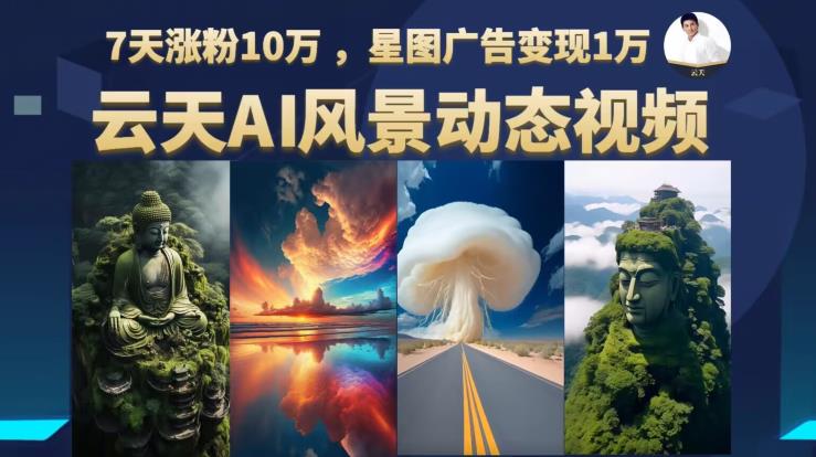 【副业项目6910期】云天AI风景动图视频制作，7天涨粉10万，星图广告变现1万-网创财富岛