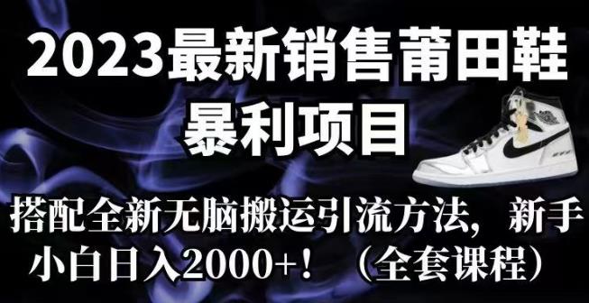 【副业项目7167期】2023最新销售莆田鞋暴利项目，搭配全新无脑搬运引流方法，新手小白日入2000+【揭秘】-网创财富岛