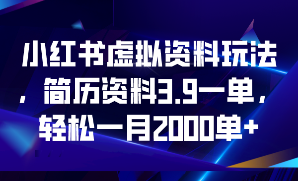 【副业项目6976期】小红书虚拟资料玩法，简历资料3.9一单，轻松一月2000单+-网创财富岛