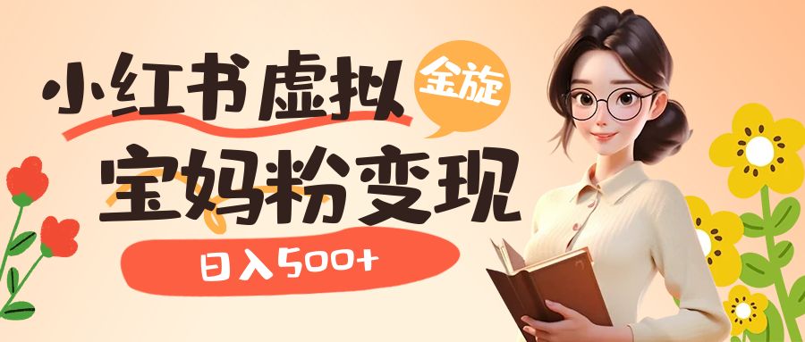 【副业项目6946期】小红书虚拟资源变现升级玩法，宝妈粉多种变现方式，日入500+-网创财富岛