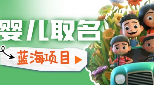 【副业项目6936期】婴儿起名改名，小白无脑操作，日入1000+的蓝海项目-网创财富岛