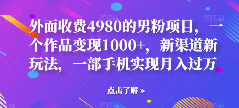 【副业项目6952期】男粉项目，一个作品变现1000+，新渠道新玩法，一部手机实现月入过万-网创财富岛