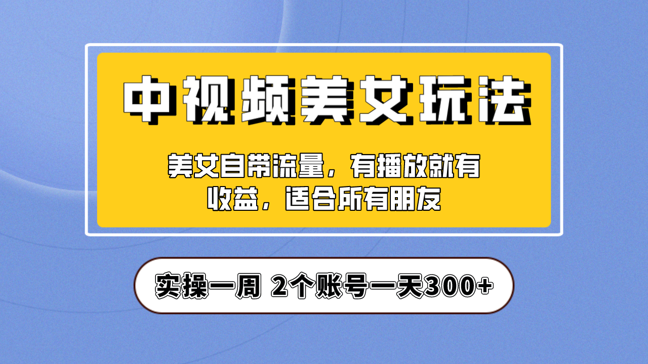 【副业项目6970期】【中视频美女号】项目拆解，保姆级教程助力你快速成单！-网创财富岛