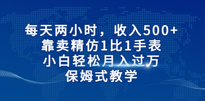 【副业项目6971期】每天两小时，收入500+，靠卖精仿1比1手表-网创财富岛
