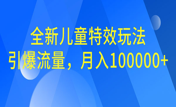 【副业项目6998期】全新儿童特效玩法，引爆流量，月入100000+-网创财富岛
