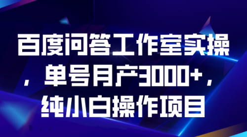 【副业项目7007期】百度问答工作室实操，单号月产3000+，纯小白操作项目-网创财富岛