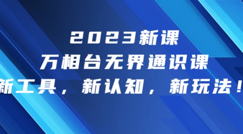 【副业项目7010期】2023新课·万相台·无界通识课，新工具，新认知，新玩法-网创财富岛