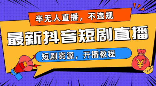 【副业项目7013期】最新抖音短剧半无人直播，不违规日入500+-网创财富岛