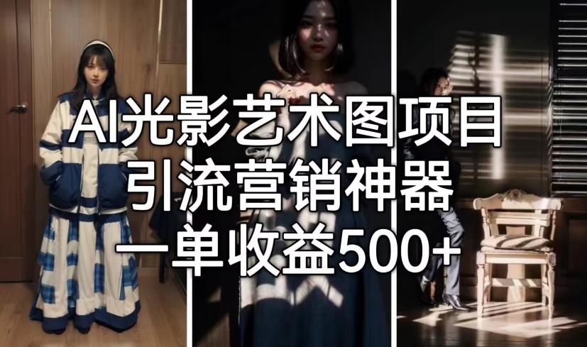 【副业项目7015期】火爆全网的AI光影图，营销引流神器 ，每单收益500轻松实现高额收入-网创财富岛