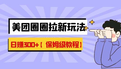 【副业项目7019期】最新美团圈圈8.0高阶打法，让你单日躺赚500+【保姆级教程】-网创财富岛