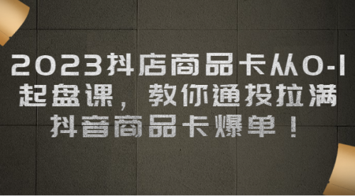 【副业项目7039期】2023抖店商品卡从0-1 起盘课，教你通投拉满，抖音商品卡爆单！-网创财富岛